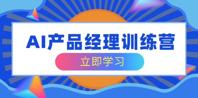 （14521期）AI产品运营夏令营，全方位掌握核心知识结构，从容应对应聘求职改行考验-中创网_专注互联网创业,项目资源整合-中创网_分享创业项目_助您在家赚钱
