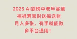 2025AI霸榜中老年赛道,福禄寿喜财送福送财,月入多张,有手就能做,多平台通用!-中创网_分享创业项目_助您在家赚钱