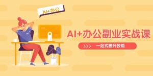 AI 办公室第二职业实战演练课:从Excel到PPT,从行业现状到视频后期制作,一站式提高技能-中创网_专注互联网创业,项目资源整合-中创网_分享创业项目_助您在家赚钱