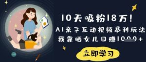 10天吸粉18W!AI亲子互动视频暴利玩法,我靠晒女儿日入数张-中创网_分享创业项目_助您在家赚钱