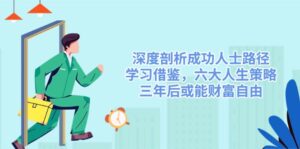 (14408期)深入剖析成功者途径,借鉴,六大人生道路对策,三年后或许能财务自由-中创网_分享创业项目_助您在家赚钱