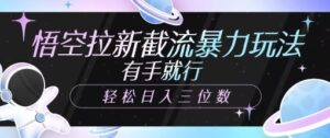孙悟空引流截留暴力行为游戏玩法，有手就行，轻轻松松日入三位数-中创网_分享创业项目_助您在家赚钱