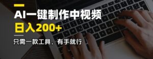 AI一键制作中视频,日入2张,仅需一款专用工具,有手就行-中创网_分享创业项目_助您在家赚钱