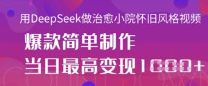 用DeepSeek做治愈小院怀旧风格视频,爆款轻松制作,当日最高变现1k-中创网_分享创业项目_助您在家赚钱