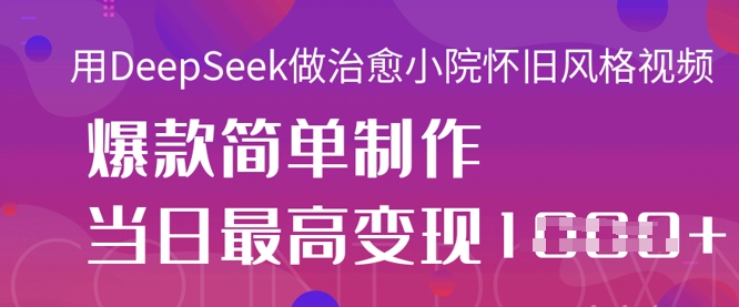 用DeepSeek做治愈小院怀旧风格视频，爆款轻松制作，当日最高变现1k-中创网_分享创业项目_助您在家赚钱