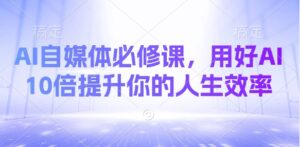 AI自媒体必修课，用好AI 10倍提升你的人生效率-中创网_分享创业项目_助您在家赚钱