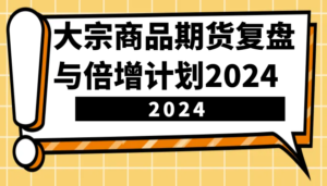 大宗商品期货复盘总结与倍增计划:鉴别市场前景、优化交易对策,提高营运能力!(升级)-中创网_分享创业项目_助您在家赚钱