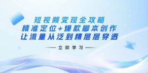短视频变现全攻略:精准定位+爆款脚本创作,让流量从泛到精层层穿透-中创网_分享创业项目_助您在家赚钱