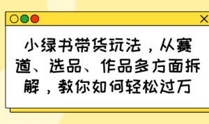 （14537期）小绿书卖货游戏玩法，从跑道、选款、著作各个方面拆卸，手把手教你轻松突破万-中创网_专注互联网创业,项目资源整合-中创网_分享创业项目_助您在家赚钱