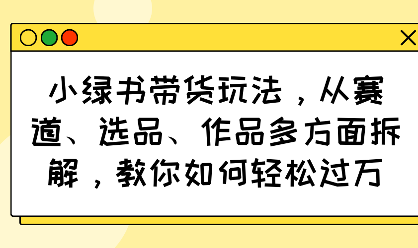 （14537期）小绿书卖货游戏玩法，从跑道、选款、著作各个方面拆卸，手把手教你轻松突破万-中创网_专注互联网创业,项目资源整合-中创网_分享创业项目_助您在家赚钱