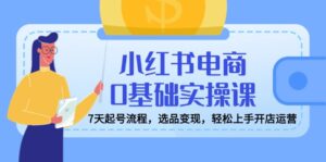 (14534期)小红书电商0基本实操课,7天养号步骤,选款转现,快速上手开店运营-中创网_专注互联网创业,项目资源整合-中创网_分享创业项目_助您在家赚钱