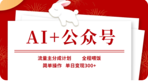 AI+公众号流量主分成计划，全程喂饭，简单操作，单日变现300+【揭秘】-中创网_分享创业项目_助您在家赚钱
