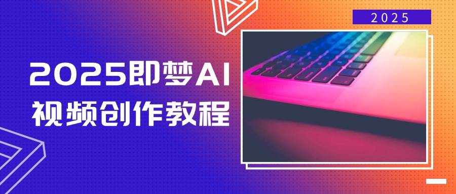 2025即梦AI短视频创作实例教程，从零开始学制作小视频，文本图片生成短视频轻轻松松写作-中创网_分享创业项目_助您在家赚钱