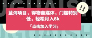 蓝海项目，得物APP自媒体平台，门坎不是很高，轻轻松松月入6k-中创网_分享创业项目_助您在家赚钱