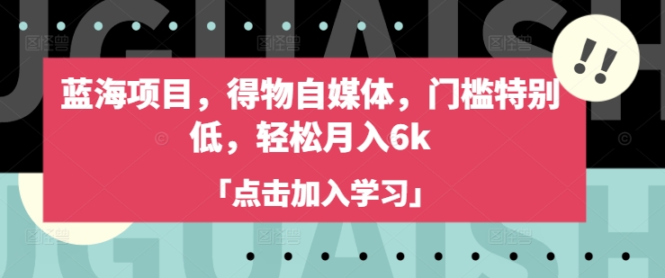 蓝海项目，得物APP自媒体平台，门坎不是很高，轻轻松松月入6k-中创网_分享创业项目_助您在家赚钱