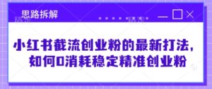 小红书的截留自主创业粉最新发布的玩法，怎样0耗费平稳精确自主创业粉【构思拆卸】-中创网_专注互联网创业,项目资源整合-中创网_分享创业项目_助您在家赚钱