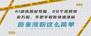 AI训练营起号篇，20个视频搞定万粉，手把手教你快速涨粉-中创网_分享创业项目_助您在家赚钱