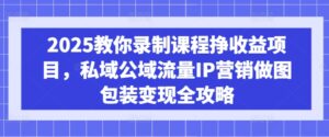 2025教大家录制课程挣盈利新项目，公域公域流量IP营销推广作图外包装转现攻略大全-中创网_分享创业项目_助您在家赚钱