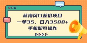 （14164期）蓝海风口差价项目，一单35，日入3500+，手机即可操作-中创网_分享创业项目_助您在家赚钱
