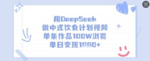 用DeepSeek做新中式饮食表短视频,一条著作100W访问,单日转现好几张-中创网_专注互联网创业,项目资源整合-中创网_分享创业项目_助您在家赚钱