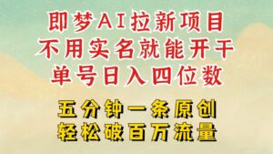 2025抖音新新项目，即梦AI引流，无需实名认证就可以做，数分钟一条原创视频，全职的日入四五位数-中创网_分享创业项目_助您在家赚钱