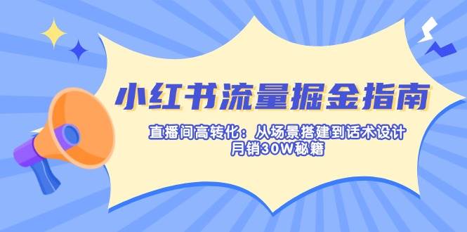 小红书流量掘金指南：直播间高转化：从场景搭建到话术设计，月销30W秘籍-中创网_分享创业项目_助您在家赚钱