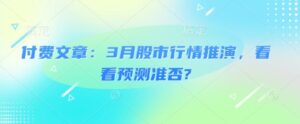 付费文章:3月股市行情推演,看看预测准否?-中创网_分享创业项目_助您在家赚钱