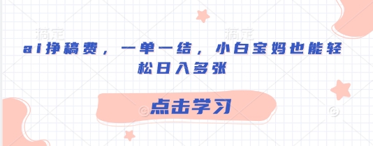ai挣稿费,一单一结,小白宝妈也能轻松日入多张