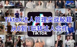 Tiktok大咖管理实战秘笈:从0到1轻松玩达人带货-中创网_分享创业项目_助您在家赚钱