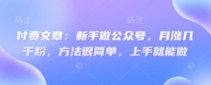 付费文章：初学者运营公众号，月涨几粉剂，其实很简单，入门就可以做-中创网_专注互联网创业,项目资源整合-中创网_分享创业项目_助您在家赚钱