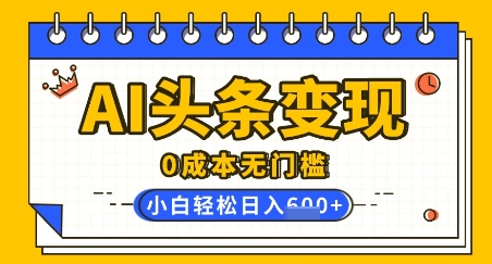 AI头条变现,0成本无门槛,简单复制粘贴,有手就行,小白轻松上手,日收益轻松多张