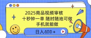2025产品视频审核,有手机就能做,十秒钟一单,随时能做,单日盈利好几张-中创网_分享创业项目_助您在家赚钱