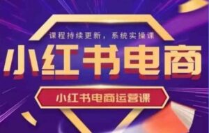 小红书的电商运营实操课,初学者从0~1落地式实际操作-中创网_专注互联网创业,项目资源整合-中创网_分享创业项目_助您在家赚钱