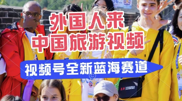 视频号最新蓝海赛道,搬运外国人来中国旅游视频,制作非常简单,适合宝妈、上班族、大学生