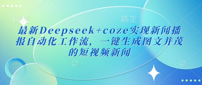 全新Deepseek coze完成新闻播报自动化技术工作流引擎，一键生成图文并茂的短视频新闻-中创网_分享创业项目_助您在家赚钱
