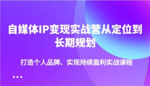 自媒体IP变现实战营从定位到长期规划，打造个人品牌、实现持续盈利实战课程-中创网_分享创业项目_助您在家赚钱