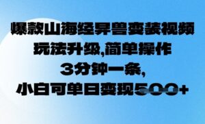 爆品山海经异兽变妆,游戏玩法更新,易操作,3min一条, 小白可单日转现5张-中创网_分享创业项目_助您在家赚钱