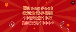 用DeepSeek做母女俩亲子视频，10天增粉18万，单日转现好几张-中创网_专注互联网创业,项目资源整合-中创网_分享创业项目_助您在家赚钱