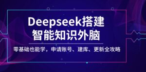 （14390期）Deepseek搭建智能知识外脑，零基础也能学，申请账号、建库、更新全攻略-中创网_分享创业项目_助您在家赚钱