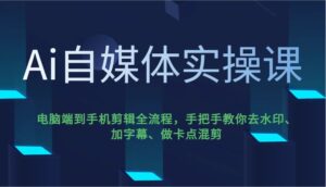 Ai自媒体平台实操课，pc端到手机剪辑全过程，教你如何去除水印、加字幕、做守点剪辑-中创网_分享创业项目_助您在家赚钱