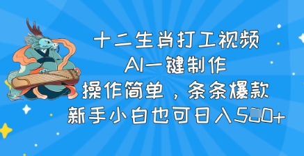 十二生肖打工视频，AI一键制作，使用方便，一条条爆品，新手入门也可以日入5张-中创网_分享创业项目_助您在家赚钱