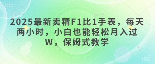 2025最新卖精F1比1手表,每天两小时,小白也能轻松月入过W,保姆式教学