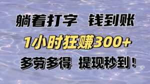 (14196期)躺着打字钱到账!1小时狂赚300+多劳多得,提现秒到!-中创网_分享创业项目_助您在家赚钱