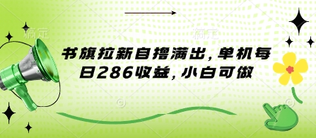 书旗拉新自撸满出,单机每日286收益,小白可做