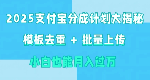 2025支付宝分成计划大揭秘 模板去重 批量上传 小白也能月入过w