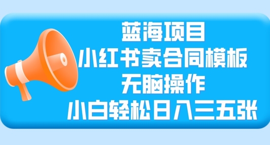 蓝海项目,小红书卖合同模板,无脑操作,小白轻松日入三张
