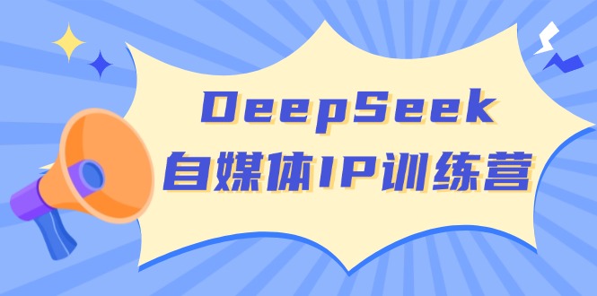 （14441期）DeepSeek自媒体平台IP夏令营，把握四位定位方法 双翘板转现实体模型 打开自媒体平台新的篇章-中创网_分享创业项目_助您在家赚钱