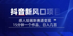 （14421期）2025抖音新蓝海项目：感人至深美术绘画新生态转现，15min一个作品，日入好几百-中创网_分享创业项目_助您在家赚钱