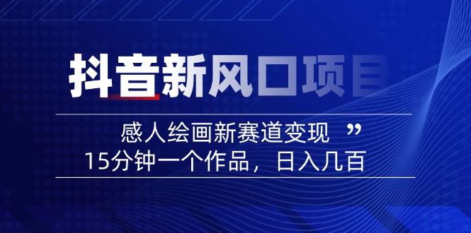 （14421期）2025抖音新蓝海项目：感人至深美术绘画新生态转现，15min一个作品，日入好几百-中创网_分享创业项目_助您在家赚钱