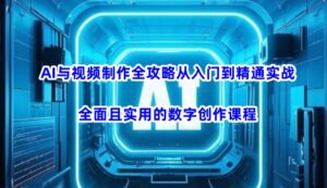 AI与视频制作全攻略从入门到精通实战,全面且实用的数字创作课程(更新3月)-中创网_分享创业项目_助您在家赚钱